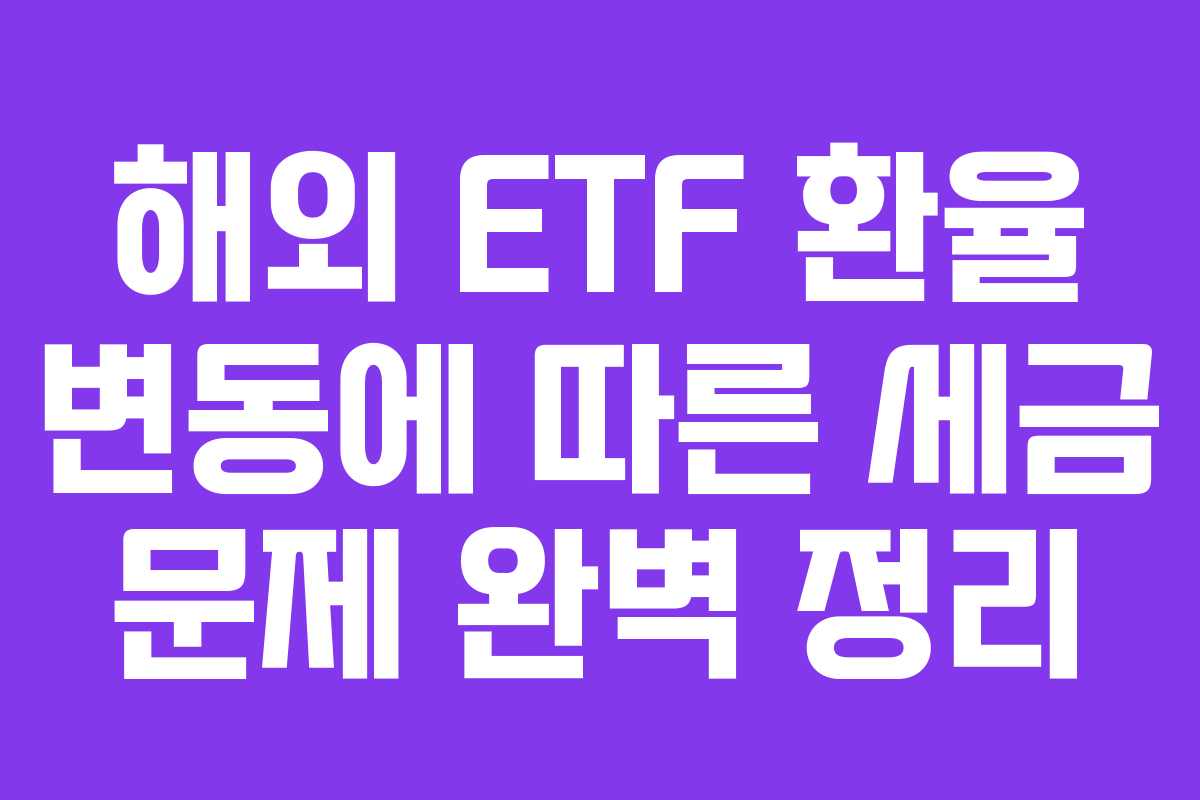 해외 ETF 환율 변동에 따른 세금 문제 완벽 정리