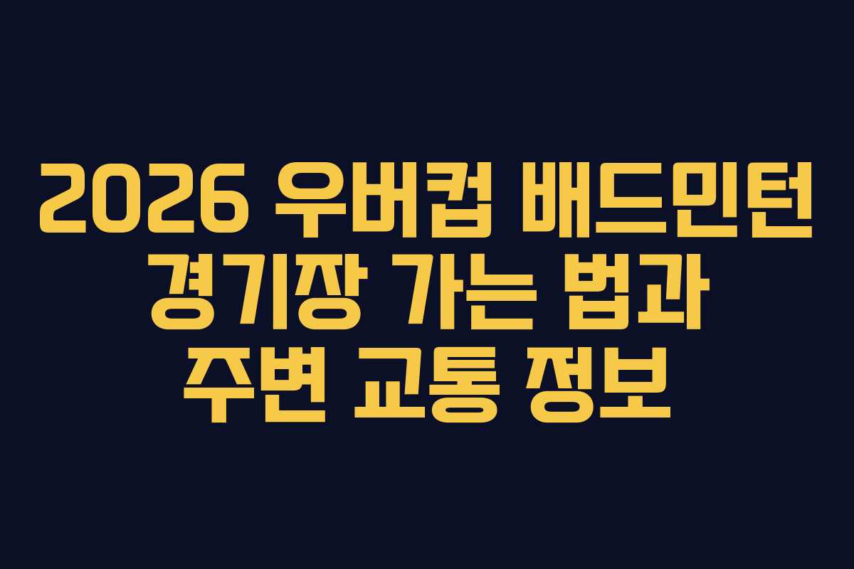 2026 우버컵 배드민턴 경기장 가는 법과 주변 교통 정보