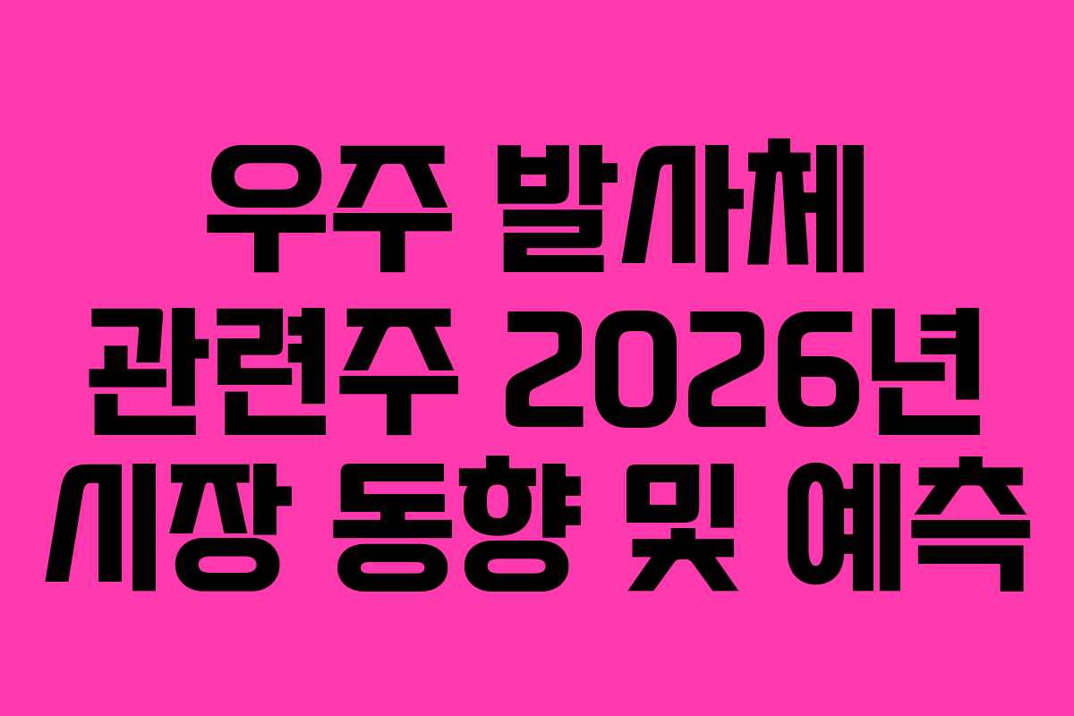 우주 발사체 관련주 2026년 시장 동향 및 예측