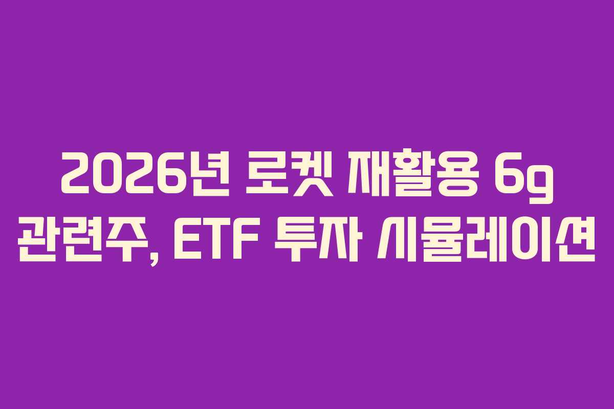 2026년 로켓 재활용 6g 관련주, ETF 투자 시뮬레이션