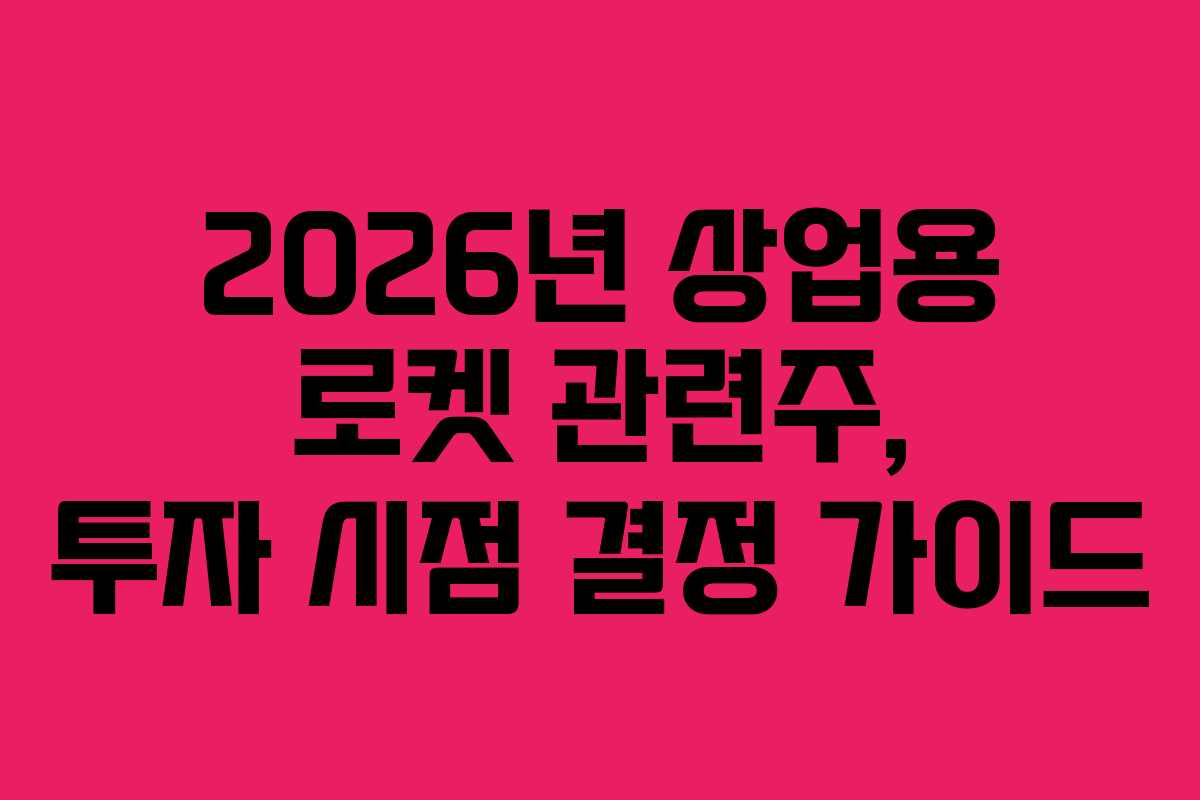 2026년 상업용 로켓 관련주, 투자 시점 결정 가이드
