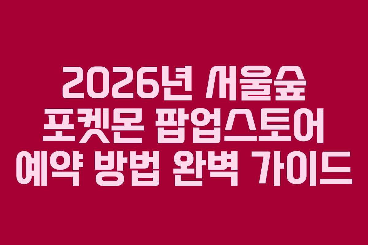 2026년 서울숲 포켓몬 팝업스토어 예약 방법 완벽 가이드