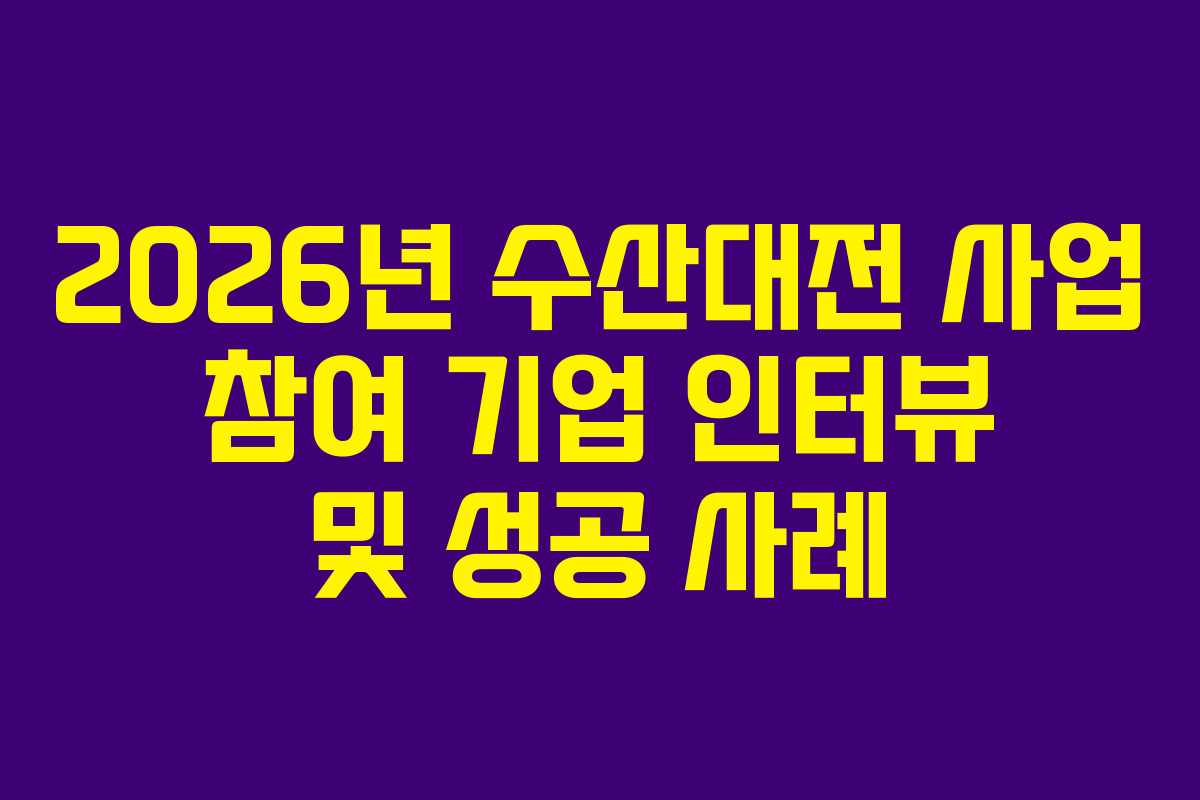 2026년 수산대전 사업 참여 기업 인터뷰 및 성공 사례