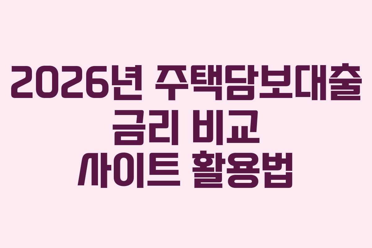 2026년 주택담보대출 금리 비교 사이트 활용법