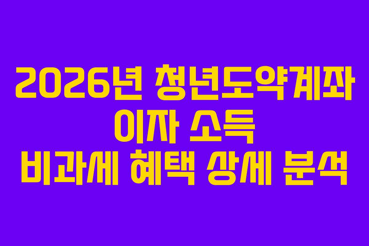 2026년 청년도약계좌 이자 소득 비과세 혜택 상세 분석