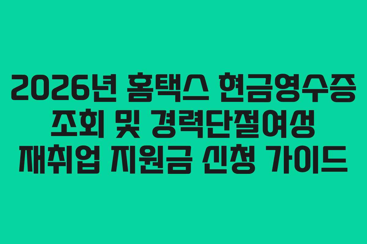 2026년 홈택스 현금영수증 조회 및 경력단절여성 재취업 지원금 신청 가이드