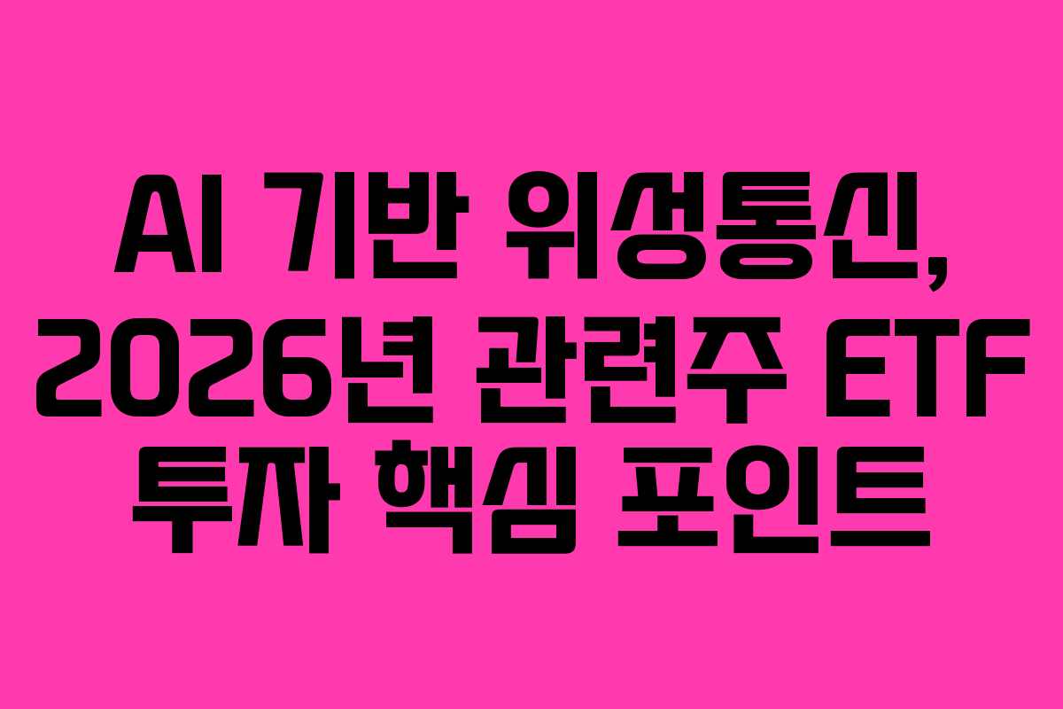 AI 기반 위성통신, 2026년 관련주 ETF 투자 핵심 포인트