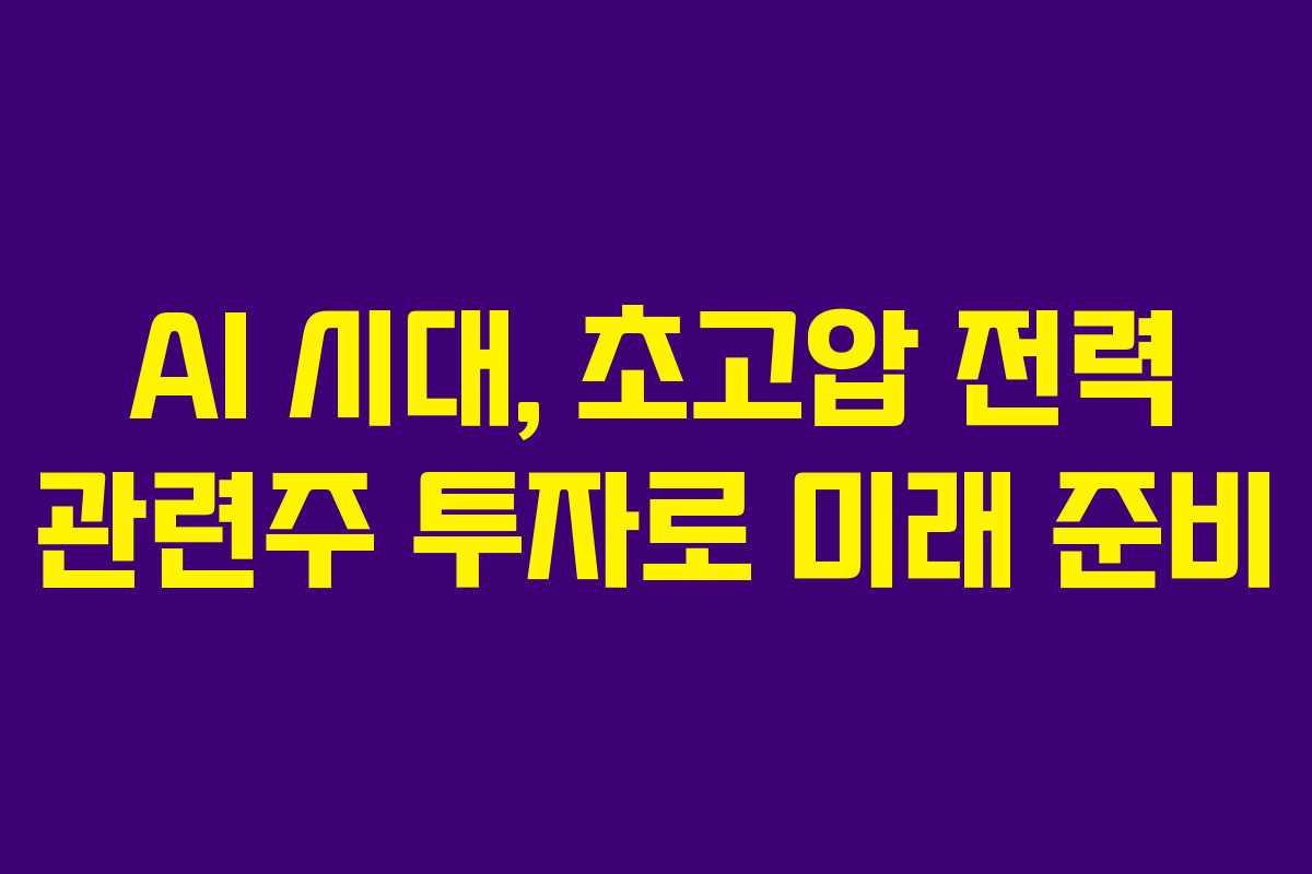 AI 시대, 초고압 전력 관련주 투자로 미래 준비