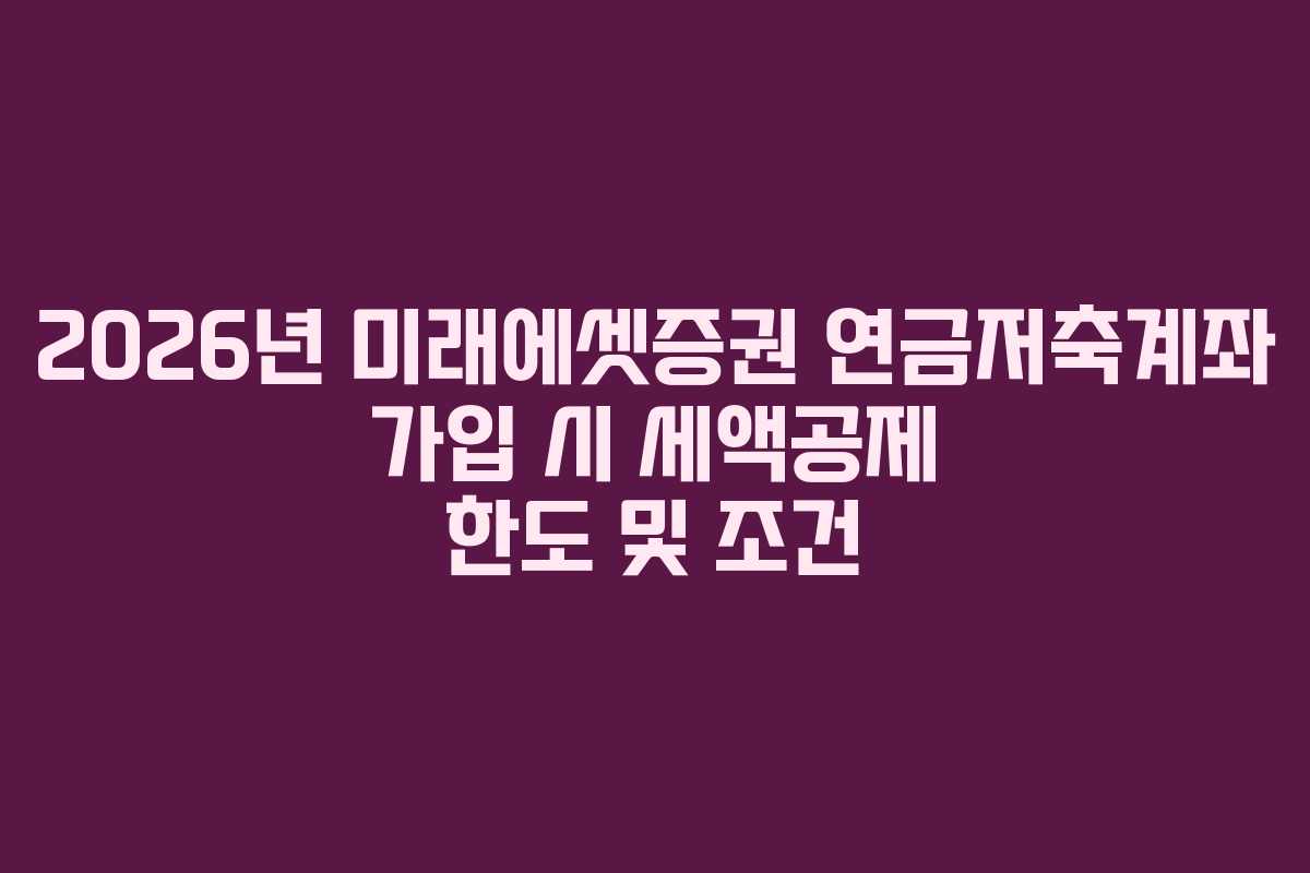 2026년 미래에셋증권 연금저축계좌 가입 시 세액공제 한도 및 조건