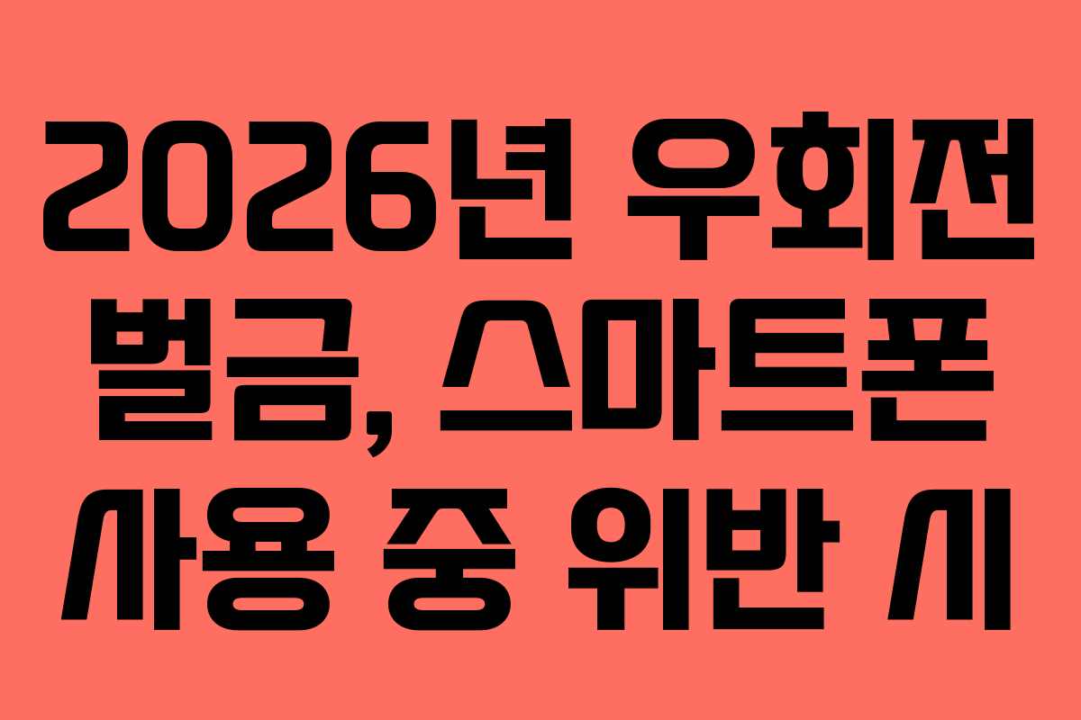 2026년 우회전 벌금, 스마트폰 사용 중 위반 시