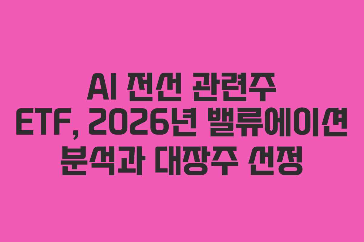AI 전선 관련주 ETF, 2026년 밸류에이션 분석과 대장주 선정 AI 전선 관련주 ETF, 2026년 밸류에이션 분석과 대장주 선정