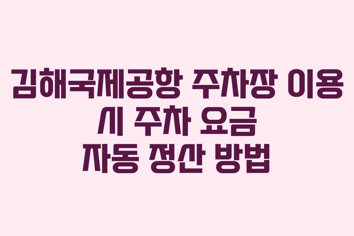 김해국제공항 주차장 이용 시 주차 요금 자동 정산 방법