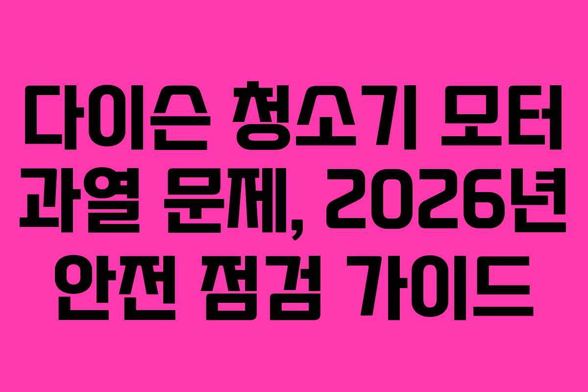 다이슨 청소기 모터 과열 문제, 2026년 안전 점검 가이드