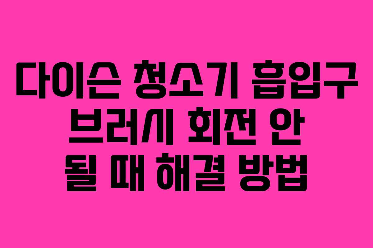 다이슨 청소기 흡입구 브러시 회전 안 될 때 해결 방법