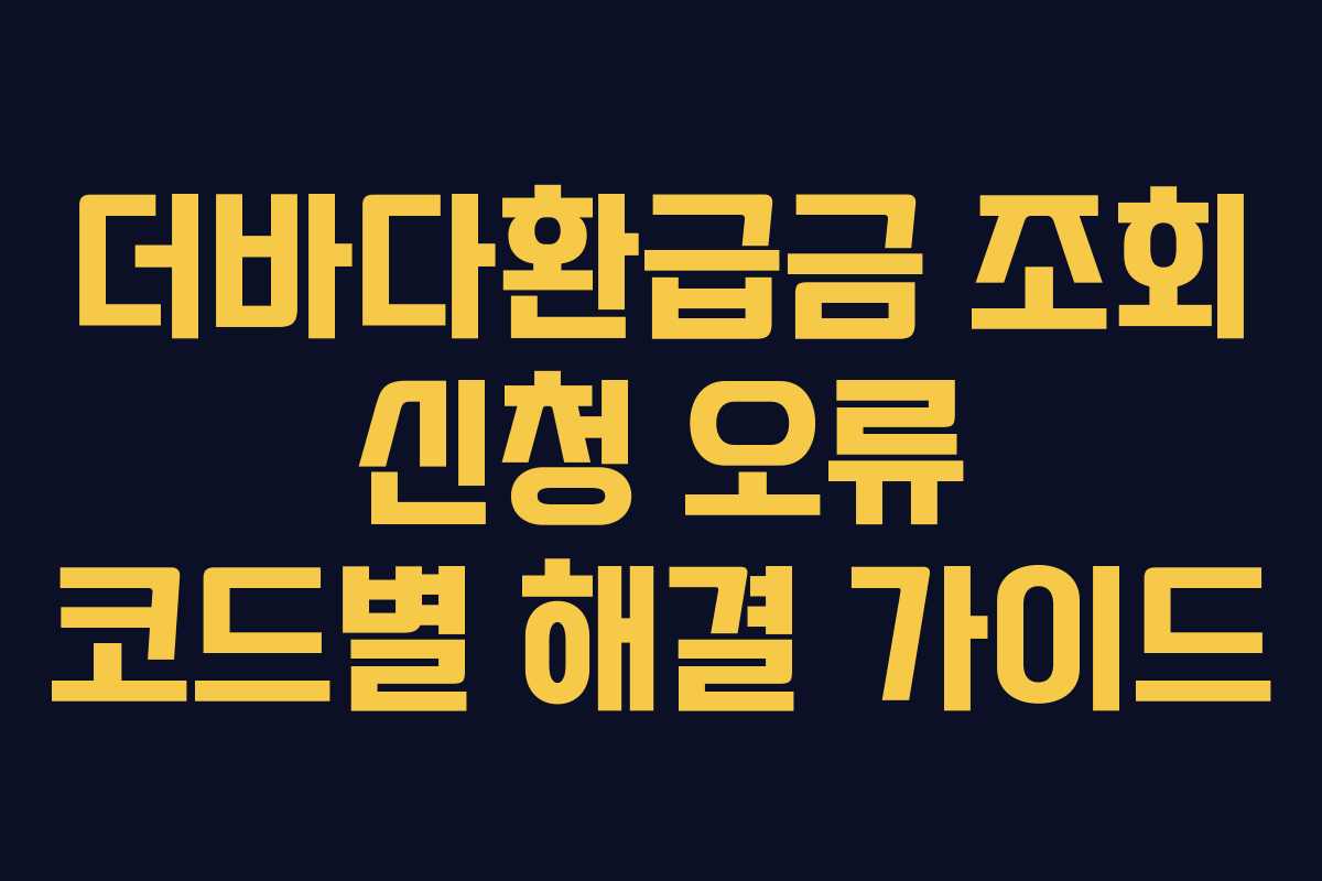 더바다환급금 조회 신청 오류 코드별 해결 가이드