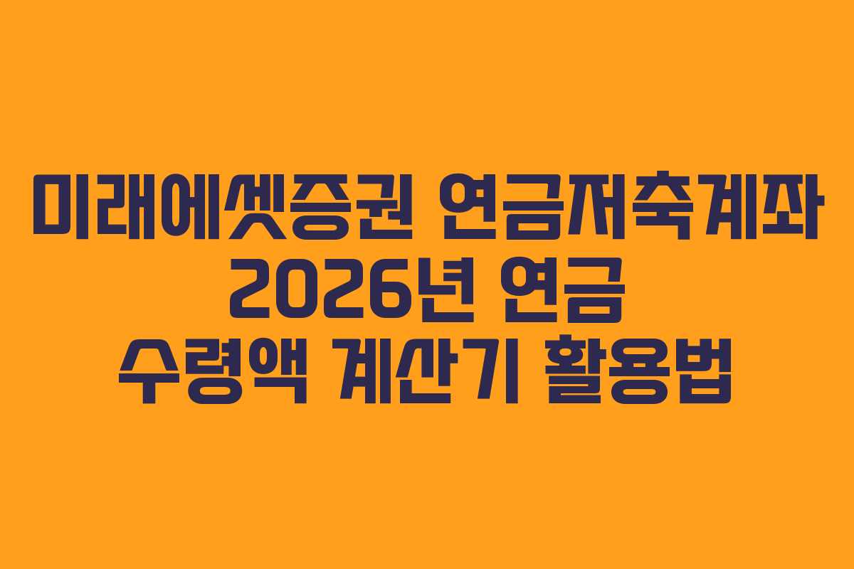 미래에셋증권 연금저축계좌 2026년 연금 수령액 계산기 활용법