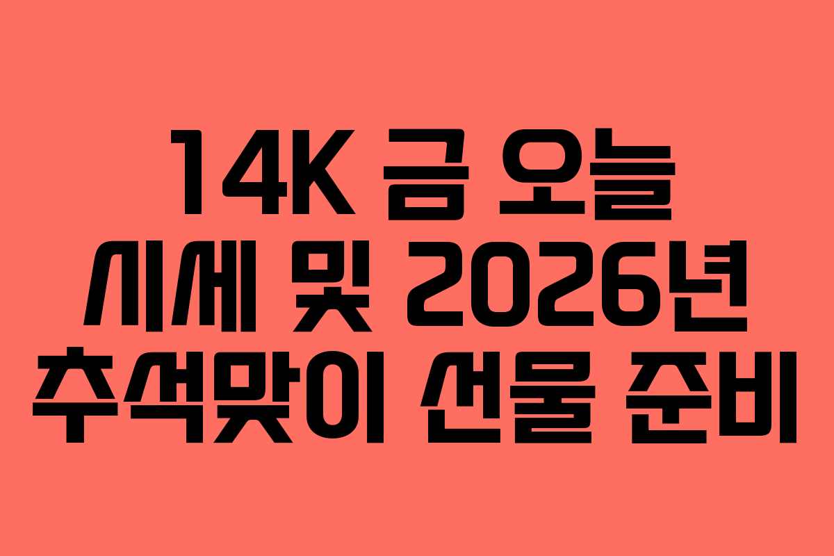 14K 금 오늘 시세 및 2026년 추석맞이 선물 준비