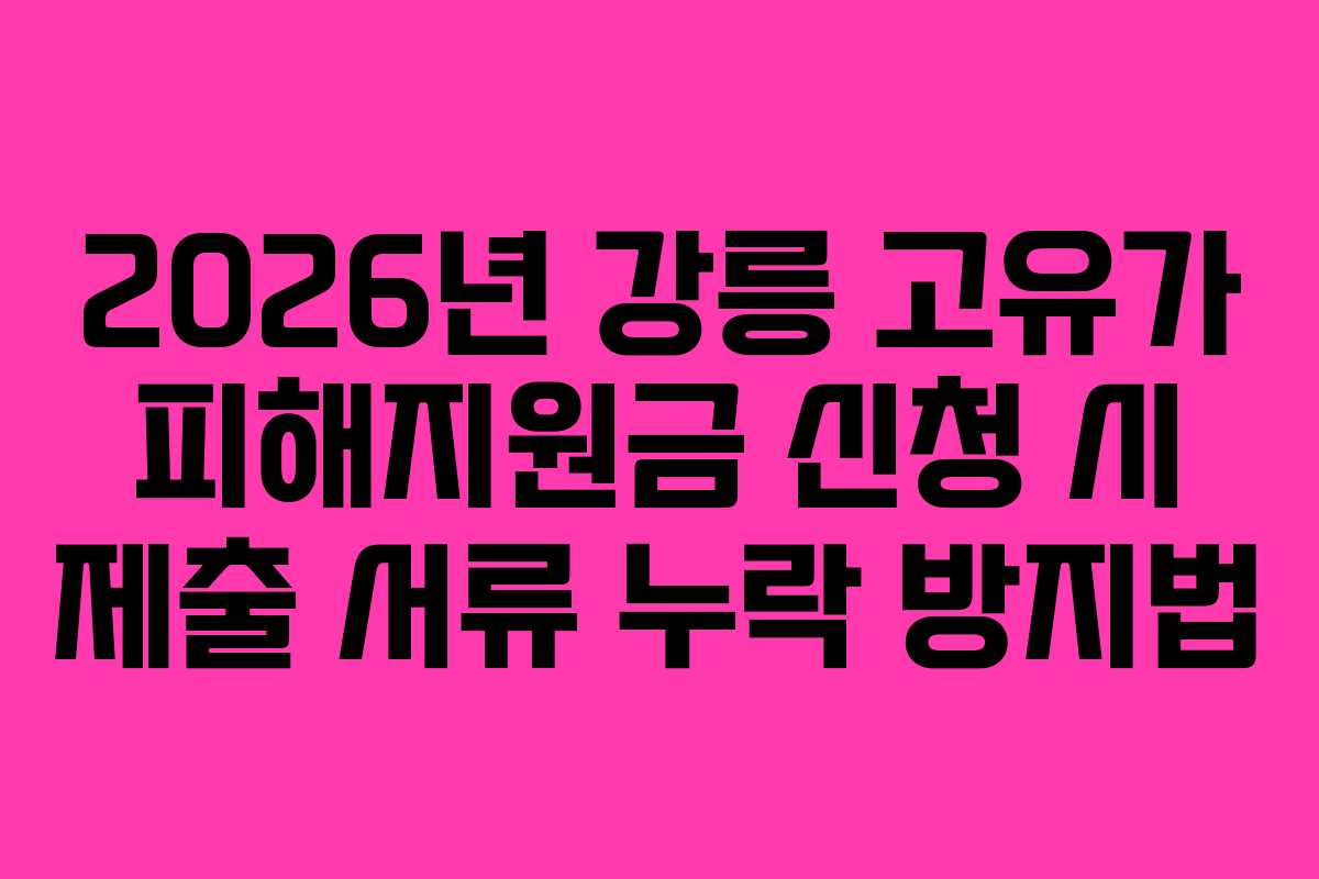 2026년 강릉 고유가 피해지원금 신청 시 제출 서류 누락 방지법