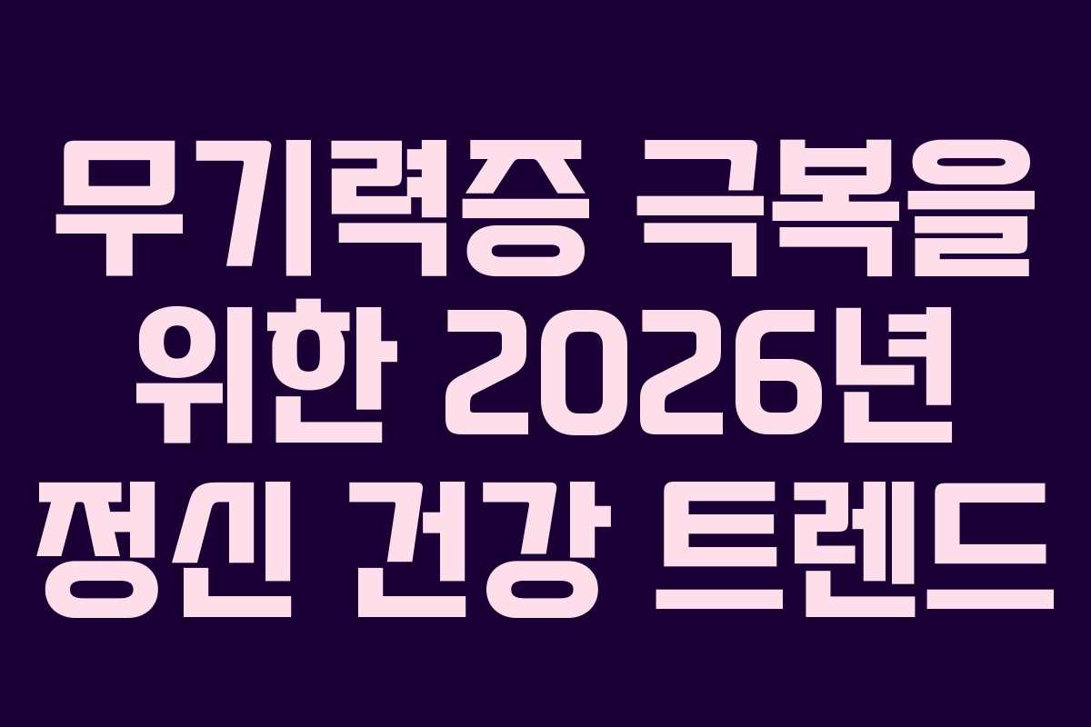 무기력증 극복을 위한 2026년 정신 건강 트렌드