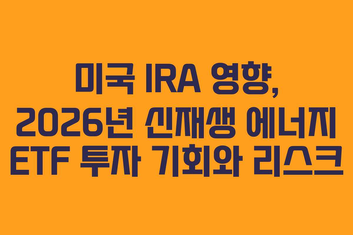 미국 IRA 영향, 2026년 신재생 에너지 ETF 투자 기회와 리스크