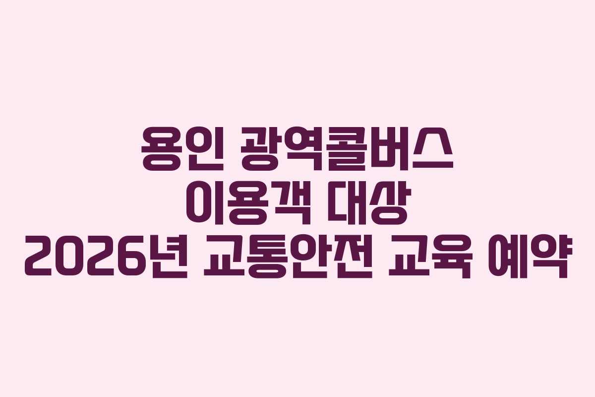 용인 광역콜버스 이용객 대상 2026년 교통안전 교육 예약