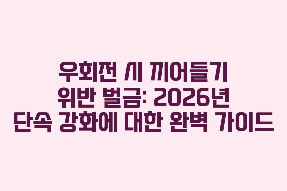 우회전 시 끼어들기 위반 벌금: 2026년 단속 강화에 대한 완벽 가이드