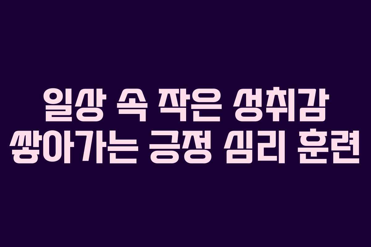 일상 속 작은 성취감 쌓아가는 긍정 심리 훈련