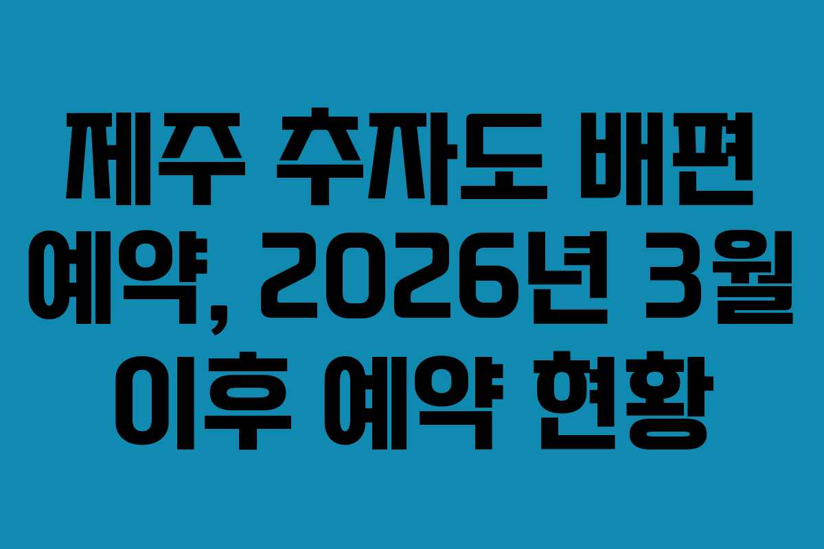 제주 추자도 배편 예약, 2026년 3월 이후 예약 현황