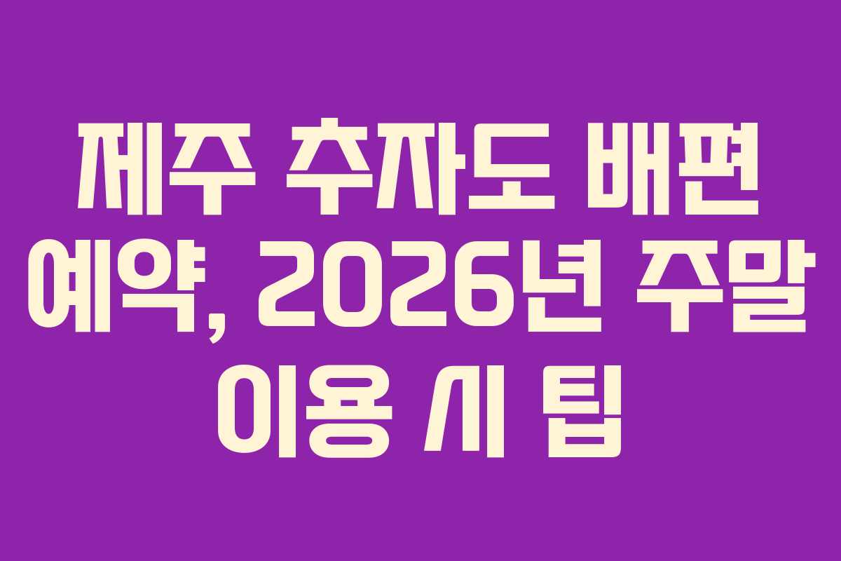 제주 추자도 배편 예약, 2026년 주말 이용 시 팁