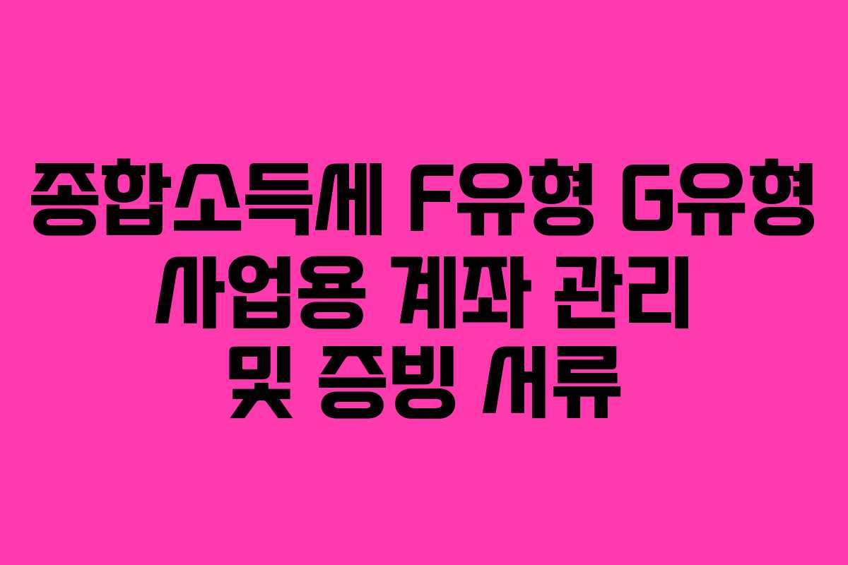 종합소득세 F유형 G유형 사업용 계좌 관리 및 증빙 서류