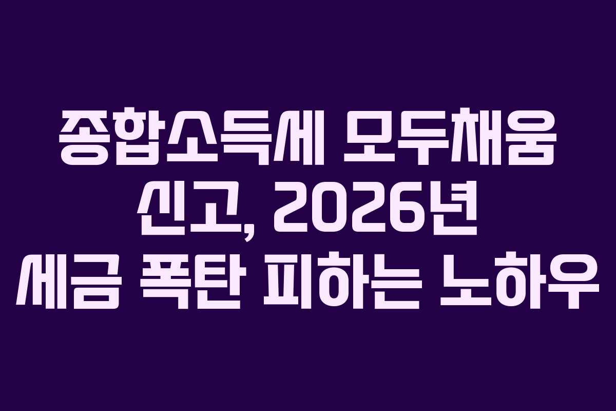 종합소득세 모두채움 신고, 2026년 세금 폭탄 피하는 노하우