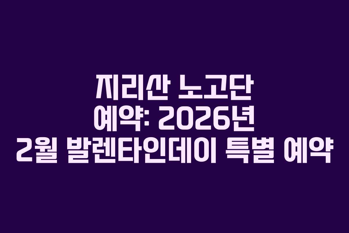 지리산 노고단 예약: 2026년 2월 발렌타인데이 특별 예약 지리산 노고단 예약: 2026년 2월 발렌타인데이 특별 예약
