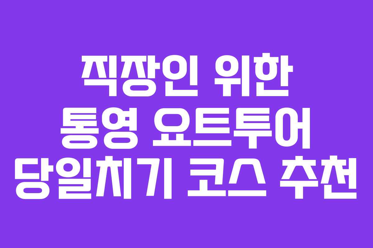 직장인 위한 통영 요트투어 당일치기 코스 추천