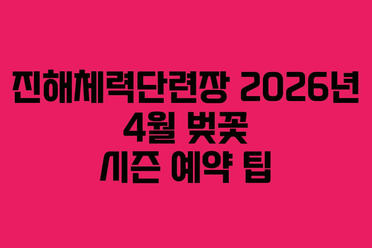 진해체력단련장 2026년 4월 벚꽃 시즌 예약 팁