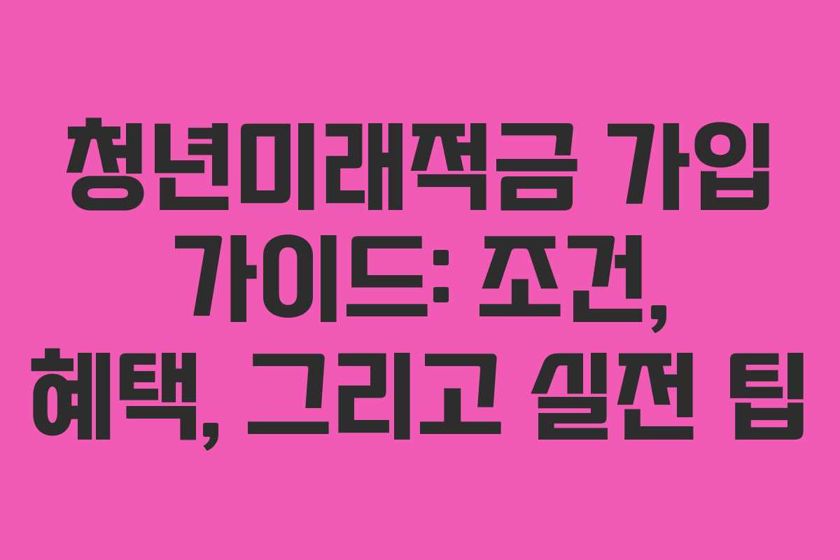 청년미래적금 가입 가이드: 조건, 혜택, 그리고 실전 팁