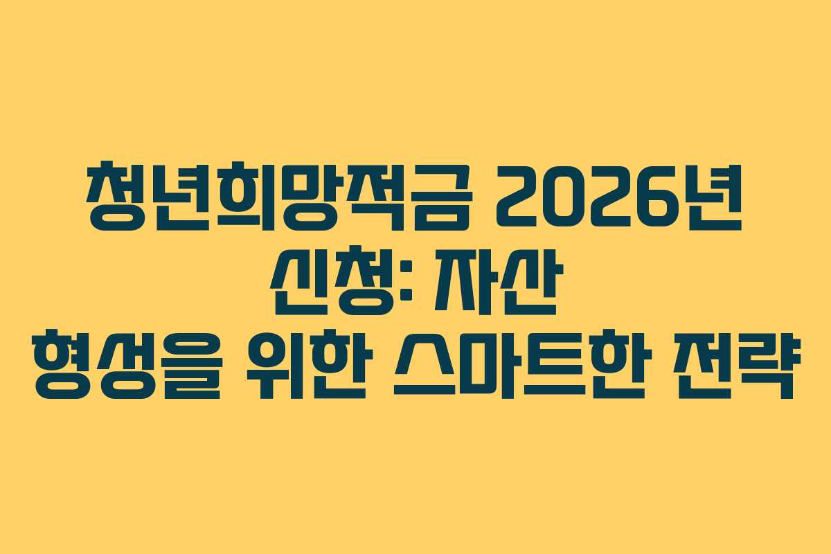 청년희망적금 2026년 신청: 자산 형성을 위한 스마트한 전략