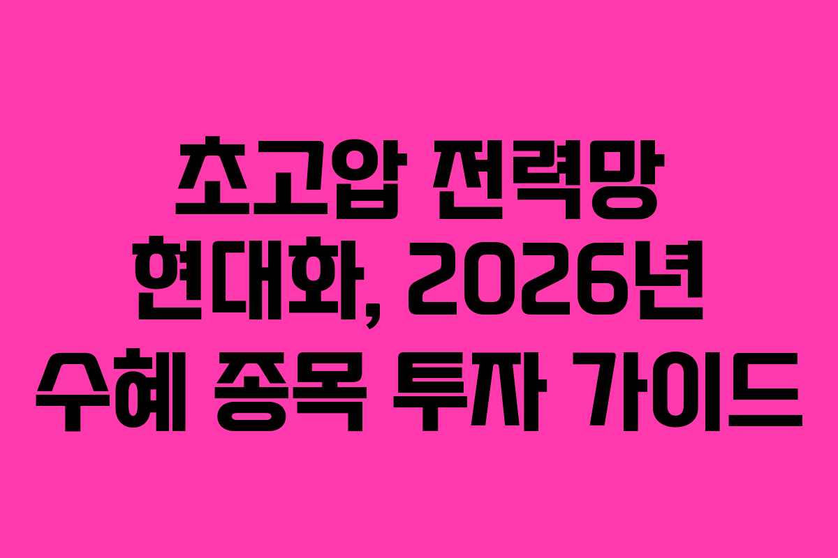 초고압 전력망 현대화, 2026년 수혜 종목 투자 가이드