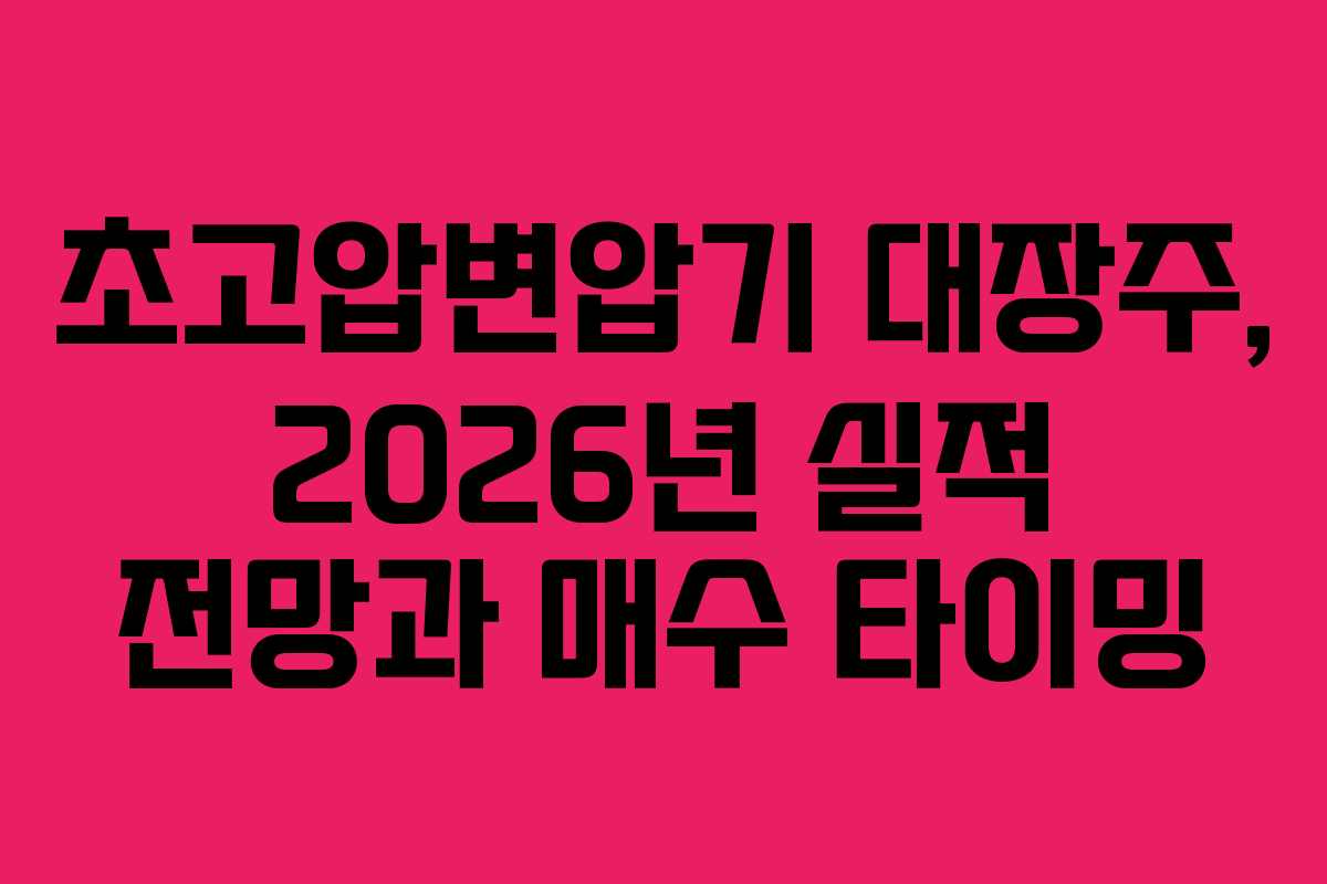 초고압변압기 대장주, 2026년 실적 전망과 매수 타이밍
