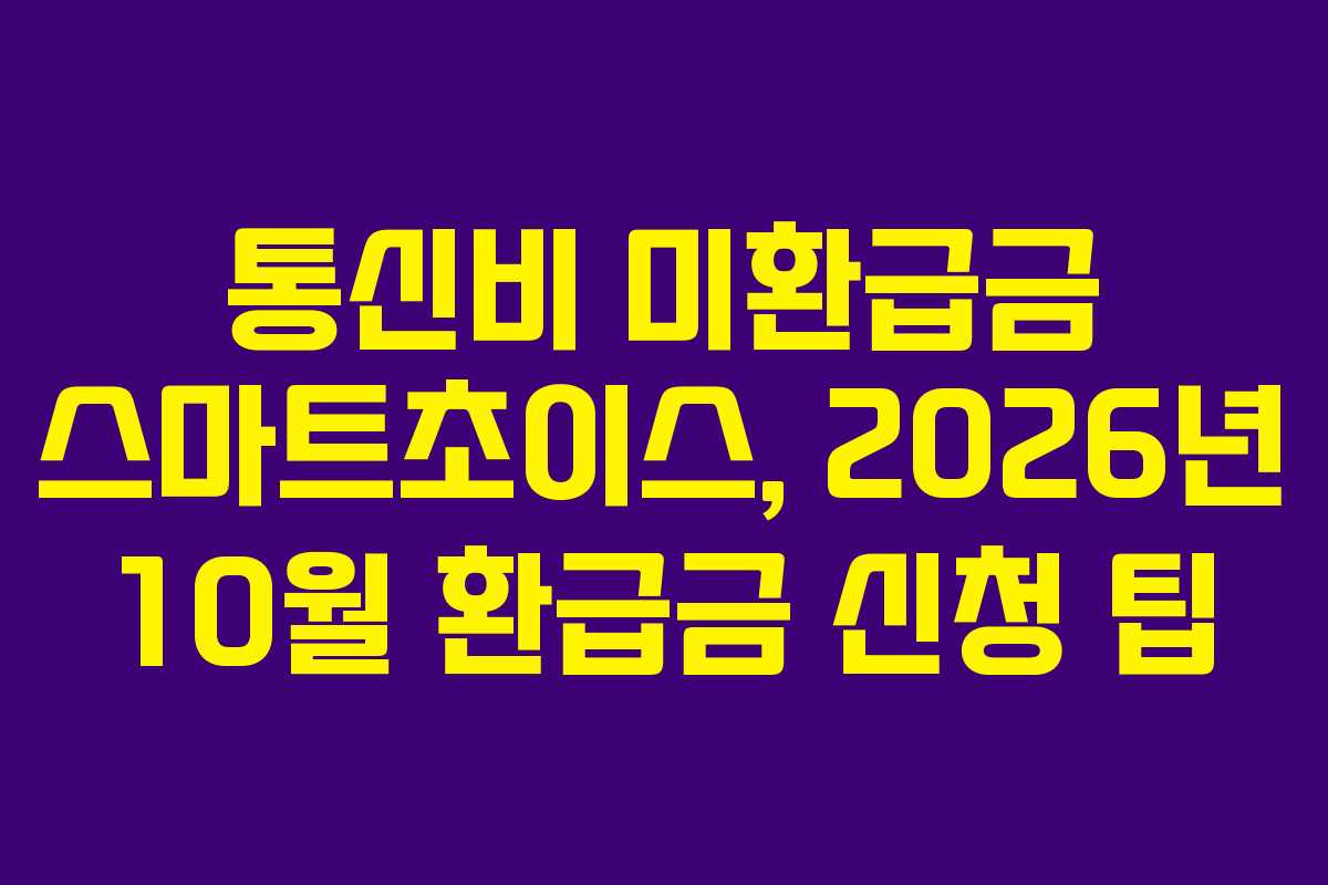 통신비 미환급금 스마트초이스, 2026년 10월 환급금 신청 팁