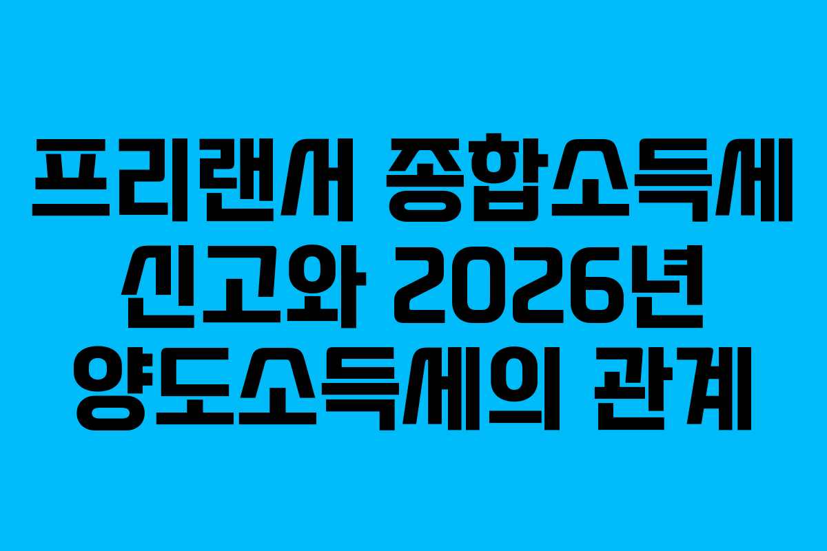 프리랜서 종합소득세 신고와 2026년 양도소득세의 관계