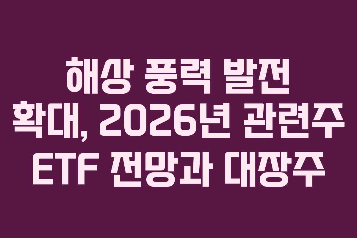 해상 풍력 발전 확대, 2026년 관련주 ETF 전망과 대장주