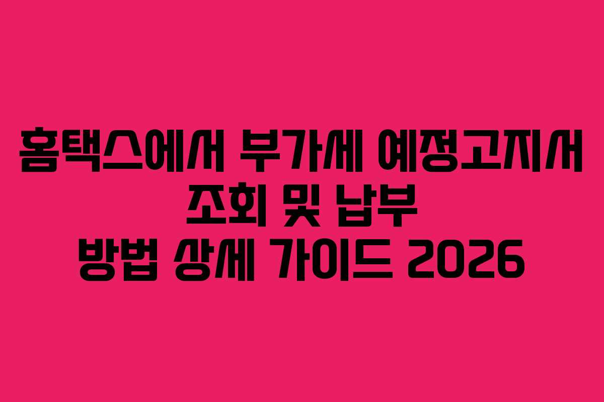 홈택스에서 부가세 예정고지서 조회 및 납부 방법 상세 가이드 2026