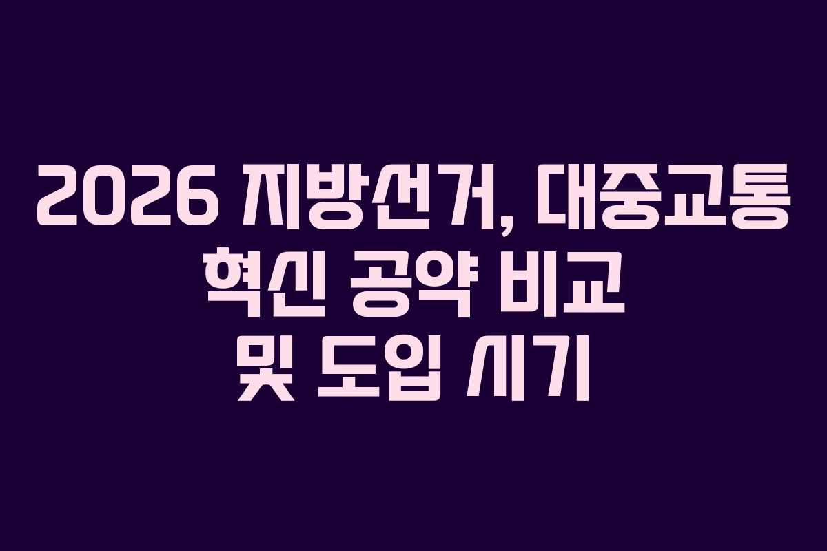 2026 지방선거, 대중교통 혁신 공약 비교 및 도입 시기