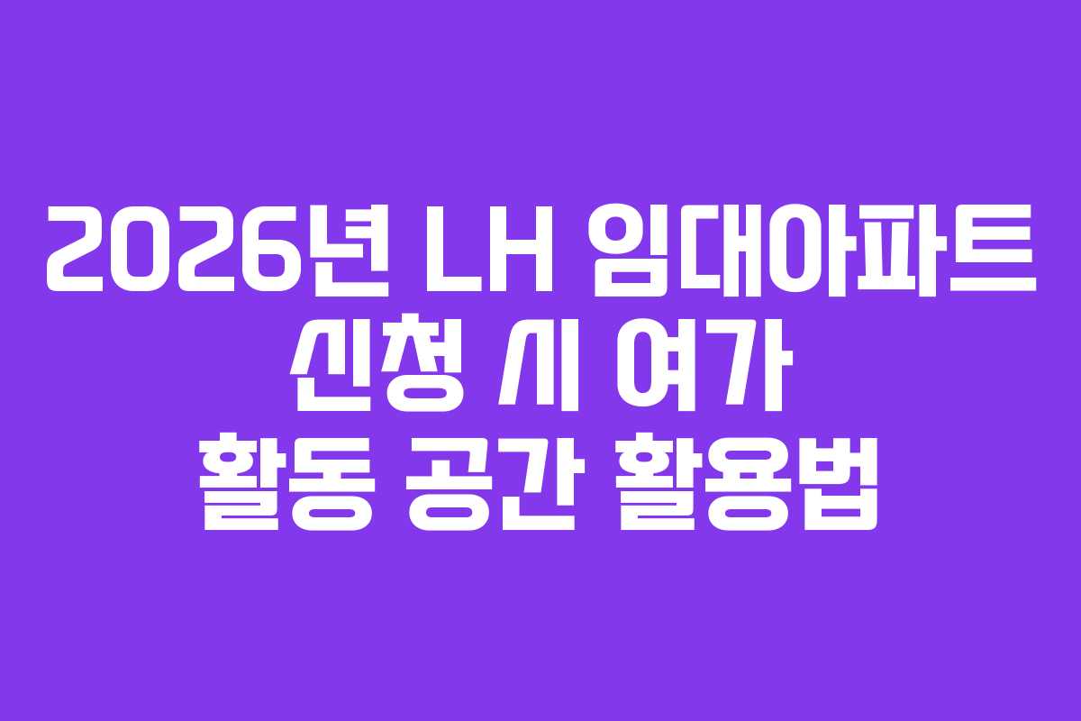 2026년 LH 임대아파트 신청 시 여가 활동 공간 활용법