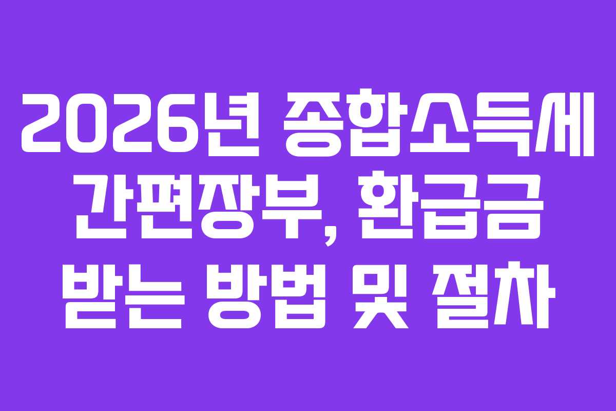 2026년 종합소득세 간편장부, 환급금 받는 방법 및 절차