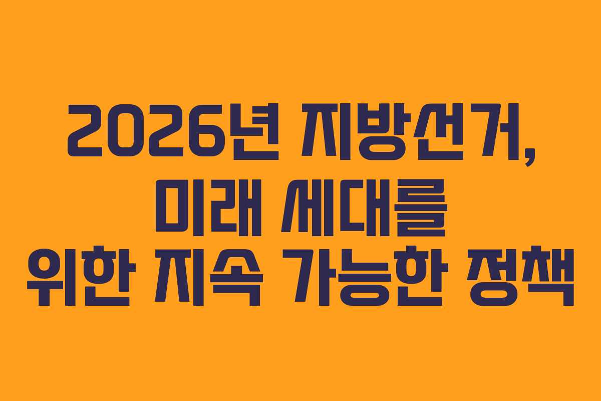 2026년 지방선거, 미래 세대를 위한 지속 가능한 정책