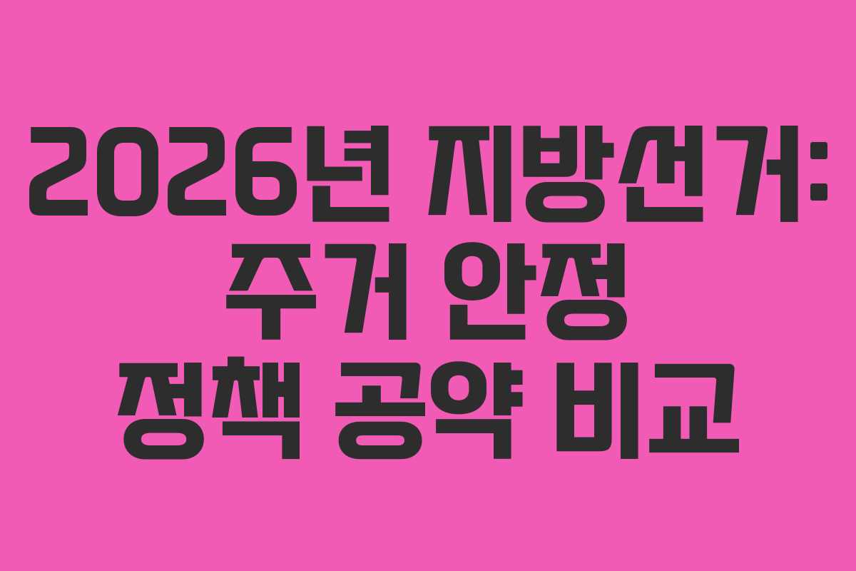 2026년 지방선거: 주거 안정 정책 공약 비교