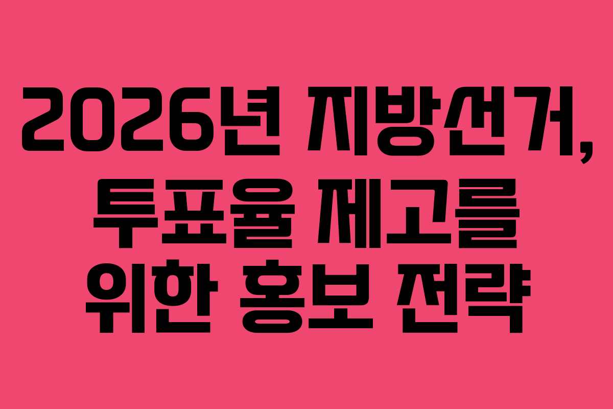 2026년 지방선거, 투표율 제고를 위한 홍보 전략