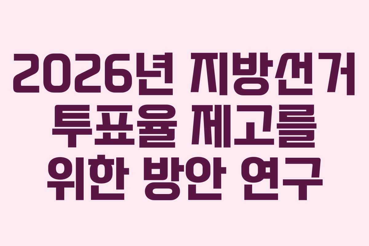 2026년 지방선거 투표율 제고를 위한 방안 연구