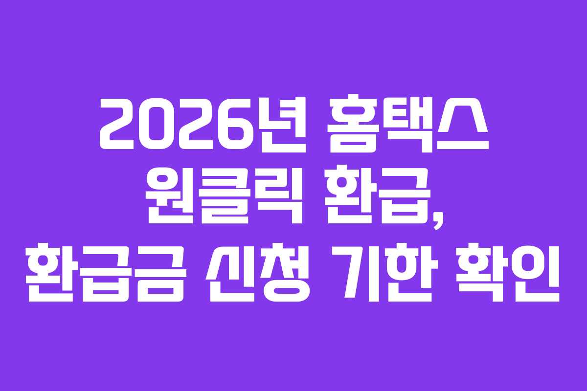 2026년 홈택스 원클릭 환급, 환급금 신청 기한 확인